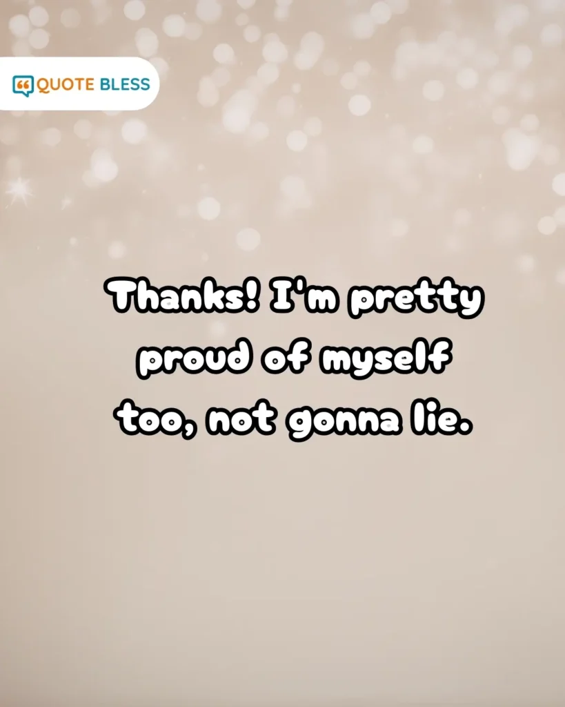 Confident and funny response to im proud of you for friends